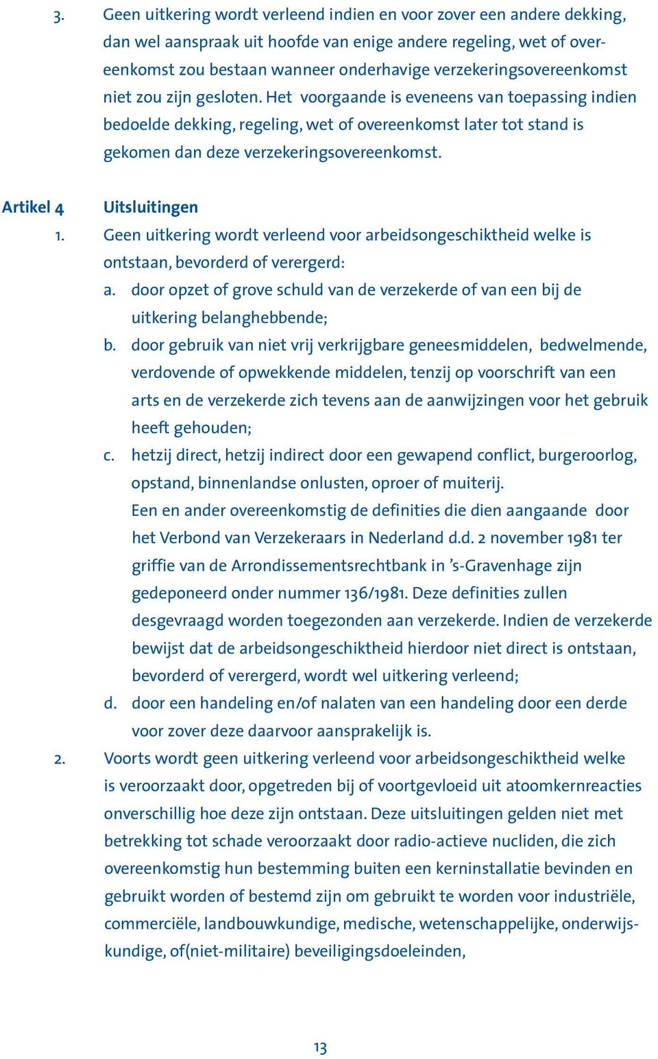 Het voorgaande is eveneens van toepassing indien bedoelde dekking, regeling, wet of overeenkomst later tot stand is gekomen dan deze verzekeringsovereenkomst. Artikel 4 Uitsluitingen 1.