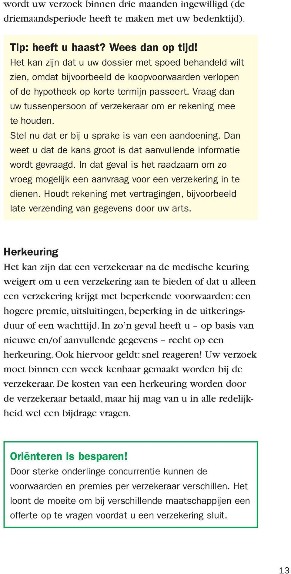 Vraag dan uw tussenpersoon of verzekeraar om er rekening mee te houden. Stel nu dat er bij u sprake is van een aandoening. Dan weet u dat de kans groot is dat aanvullende informatie wordt gevraagd.