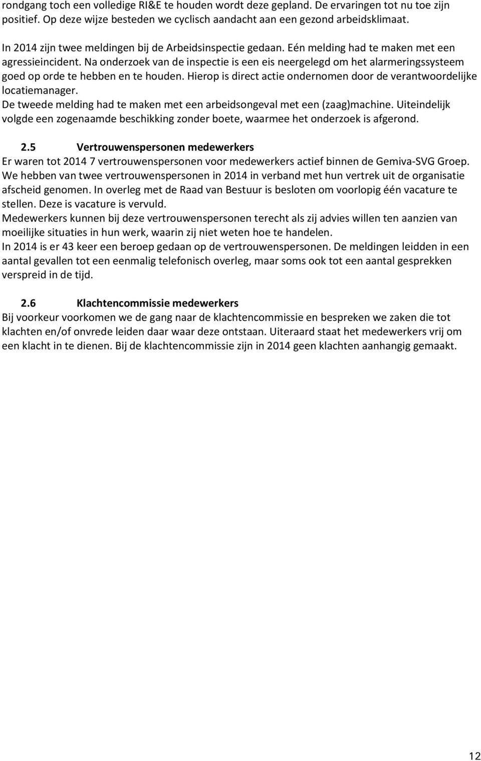 Na onderzoek van de inspectie is een eis neergelegd om het alarmeringssysteem goed op orde te hebben en te houden. Hierop is direct actie ondernomen door de verantwoordelijke locatiemanager.