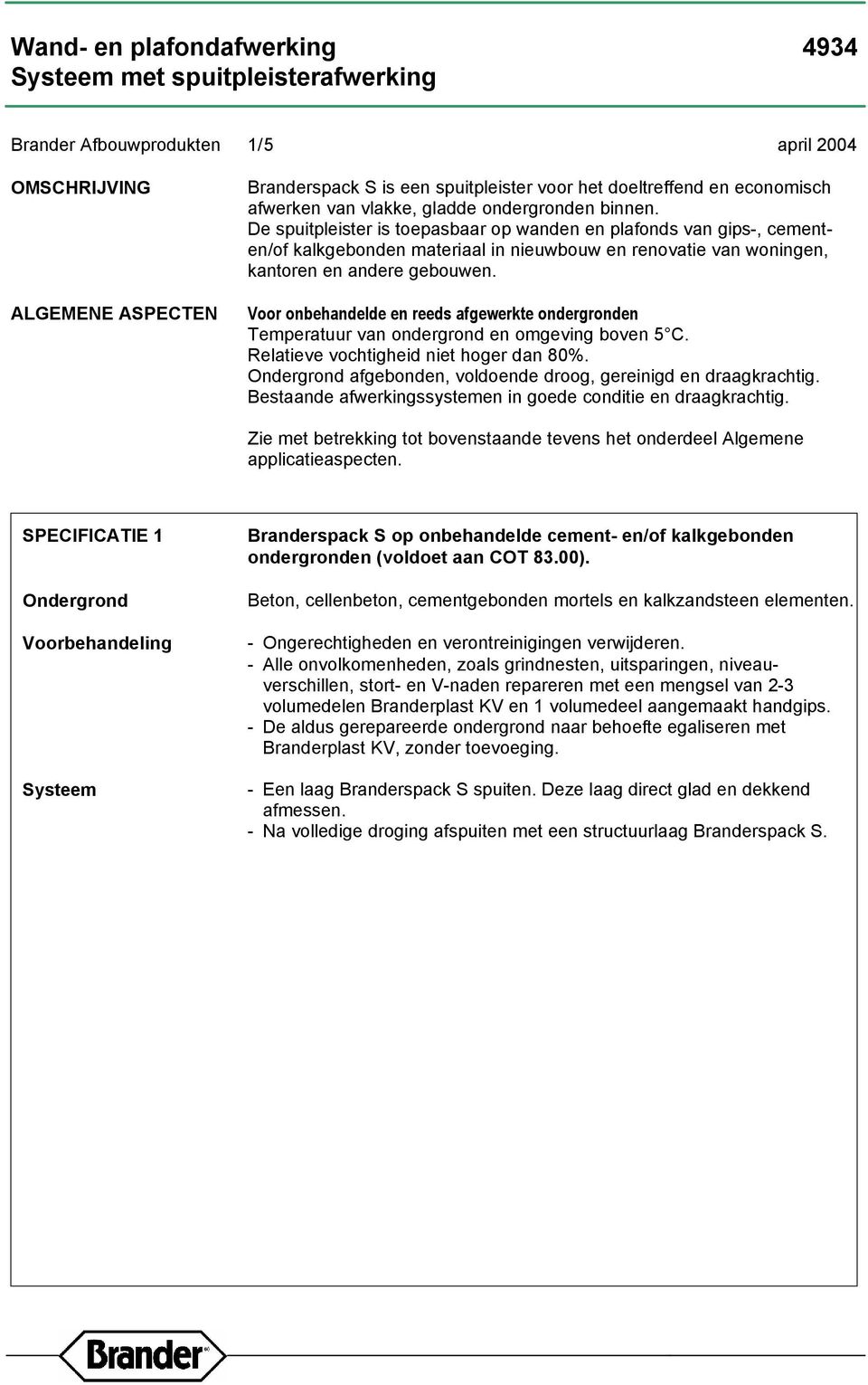 Voor onbehandelde en reeds afgewerkte ondergronden Temperatuur van ondergrond en omgeving boven 5 C. Relatieve vochtigheid niet hoger dan 80%. afgebonden, voldoende droog, gereinigd en draagkrachtig.