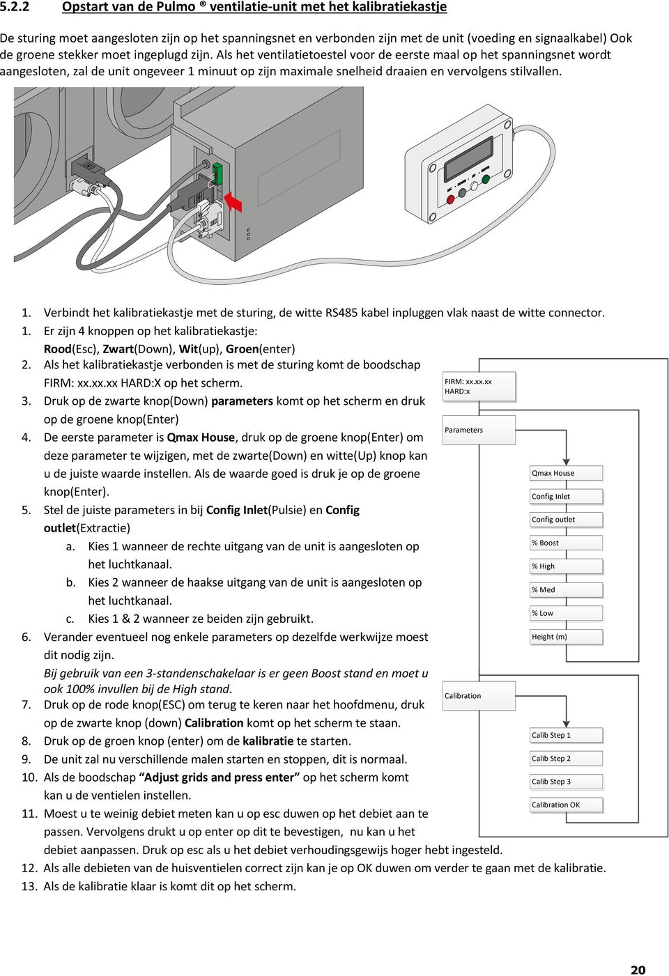 minuut op zijn maximale snelheid draaien en vervolgens stilvallen. 1. Verbindt het kalibratiekastje met de sturing, de witte RS485 kabel inpluggen vlak naast de witte connector. 1. Er zijn 4 knoppen op het kalibratiekastje: Rood(Esc), Zwart(Down), Wit(up), Groen(enter) 2.