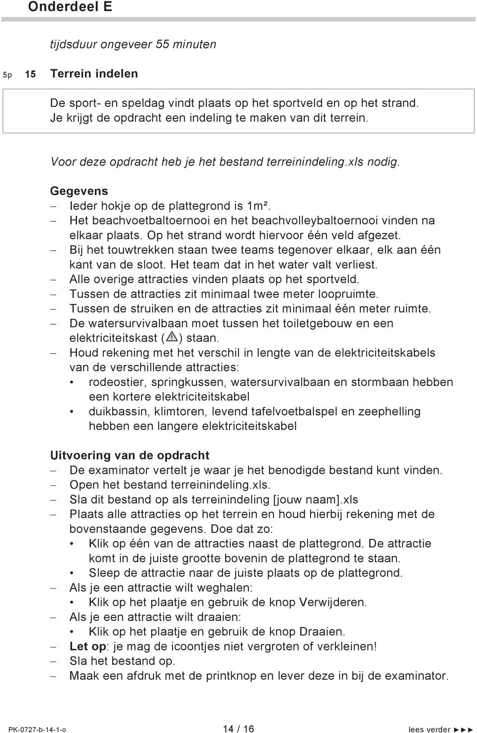 Op het strand wordt hiervoor één veld afgezet. Bij het touwtrekken staan twee teams tegenover elkaar, elk aan één kant van de sloot. Het team dat in het water valt verliest.