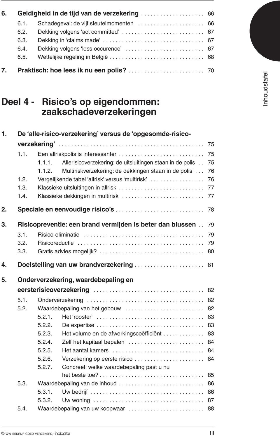 .... 70 Deel 4 - Risico s op eigendommen: zaakschadeverzekeringen 1. De alle-risico-verzekering versus de opgesomde-risicoverzekering.............................................. 75 1.1. Een allriskpolis is interessanter.