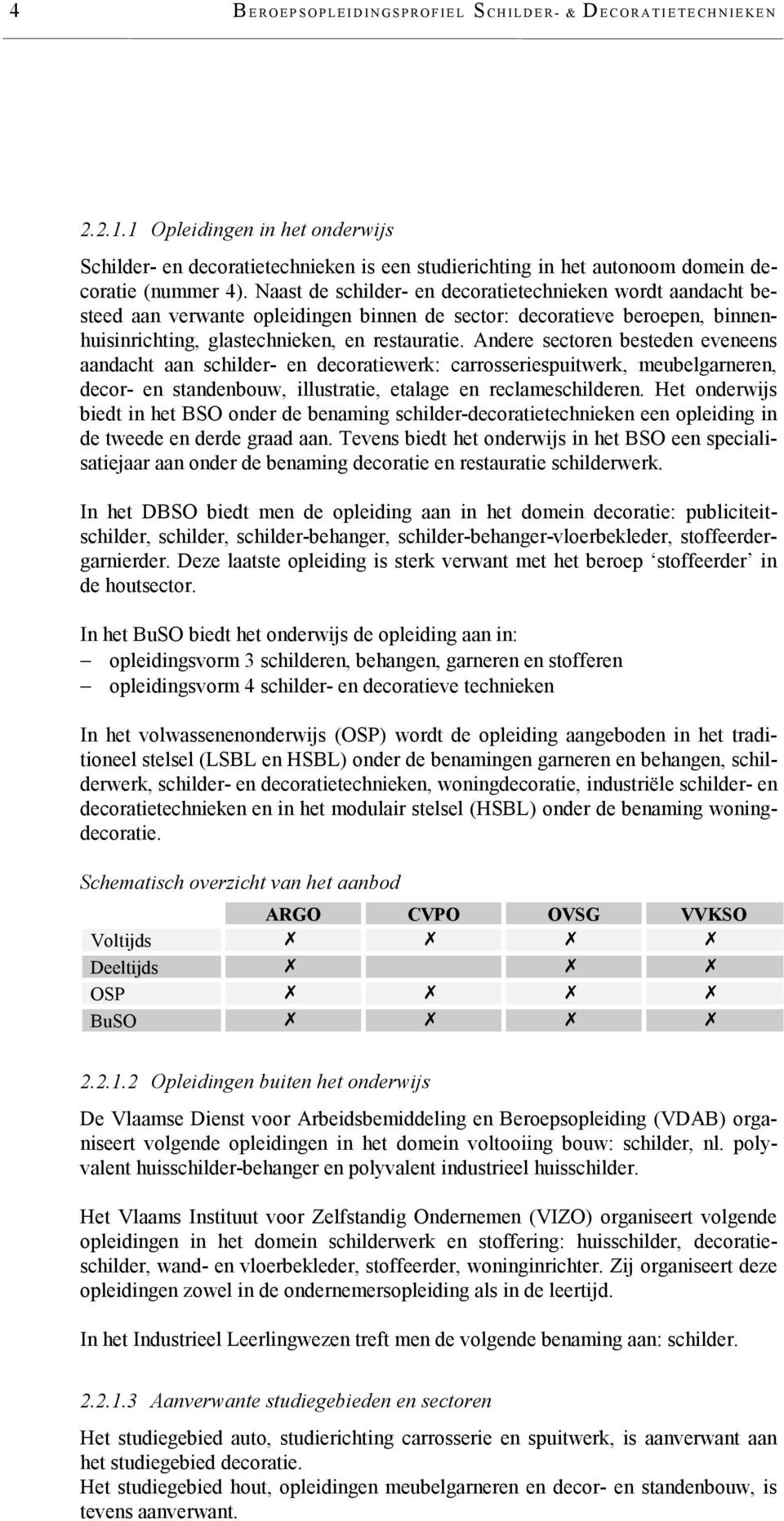 Andere sectoren besteden eveneens aandacht aan schilder- en decoratiewerk: carrosseriespuitwerk, meubelgarneren, decor- en standenbouw, illustratie, etalage en reclameschilderen.