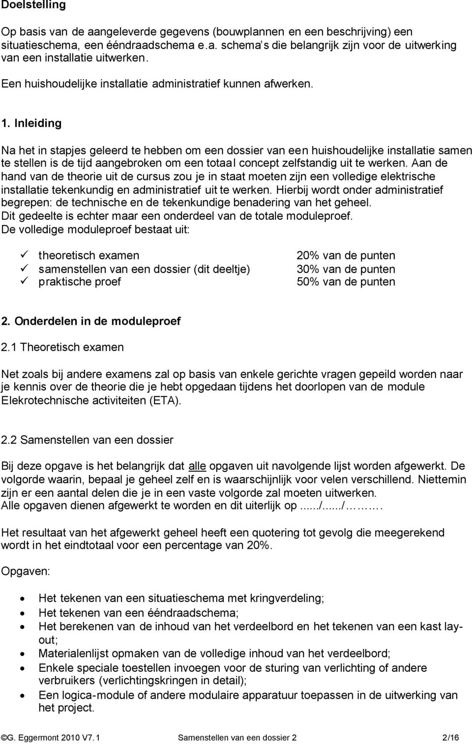 Inleiding Na het in stapjes geleerd te hebben om een dossier van een huishoudelijke installatie samen te stellen is de tijd aangebroken om een totaal concept zelfstandig uit te werken.