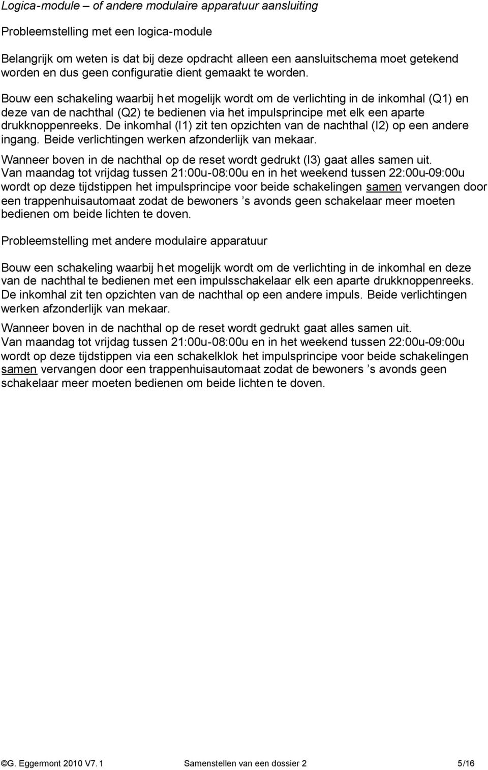 Bouw een schakeling waarbij het mogelijk wordt om de verlichting in de inkomhal (Q1) en deze van de nachthal (Q2) te bedienen via het impulsprincipe met elk een aparte drukknoppenreeks.