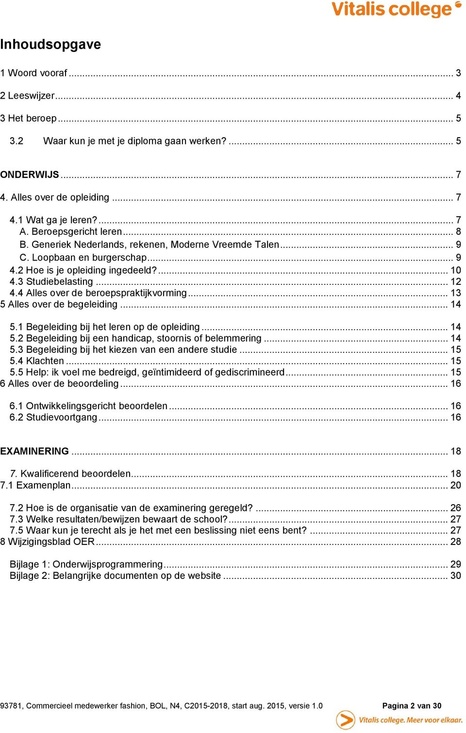 4 Alles over de beroepspraktijkvorming... 13 5 Alles over de begeleiding... 14 5.1 Begeleiding bij het leren op de opleiding... 14 5.2 Begeleiding bij een handicap, stoornis of belemmering... 14 5.3 Begeleiding bij het kiezen van een andere studie.