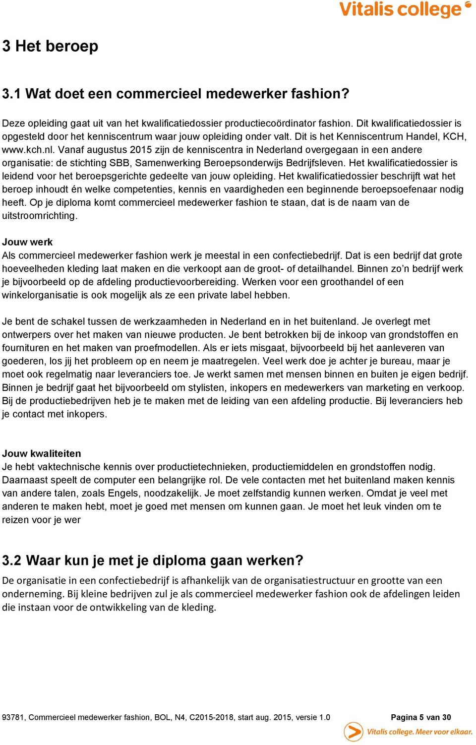 Vanaf augustus 2015 zijn de kenniscentra in Nederland overgegaan in een andere organisatie: de stichting SBB, Samenwerking Beroepsonderwijs Bedrijfsleven.