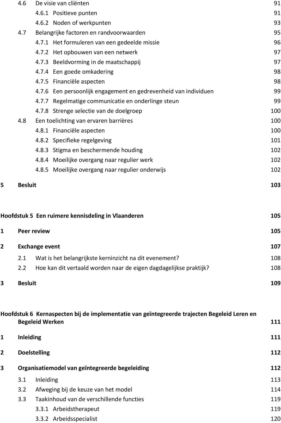 7.8 Strenge selectie van de doelgroep 100 4.8 Een toelichting van ervaren barrières 100 4.8.1 Financiële aspecten 100 4.8.2 Specifieke regelgeving 101 4.8.3 Stigma en beschermende houding 102 4.8.4 Moeilijke overgang naar regulier werk 102 4.