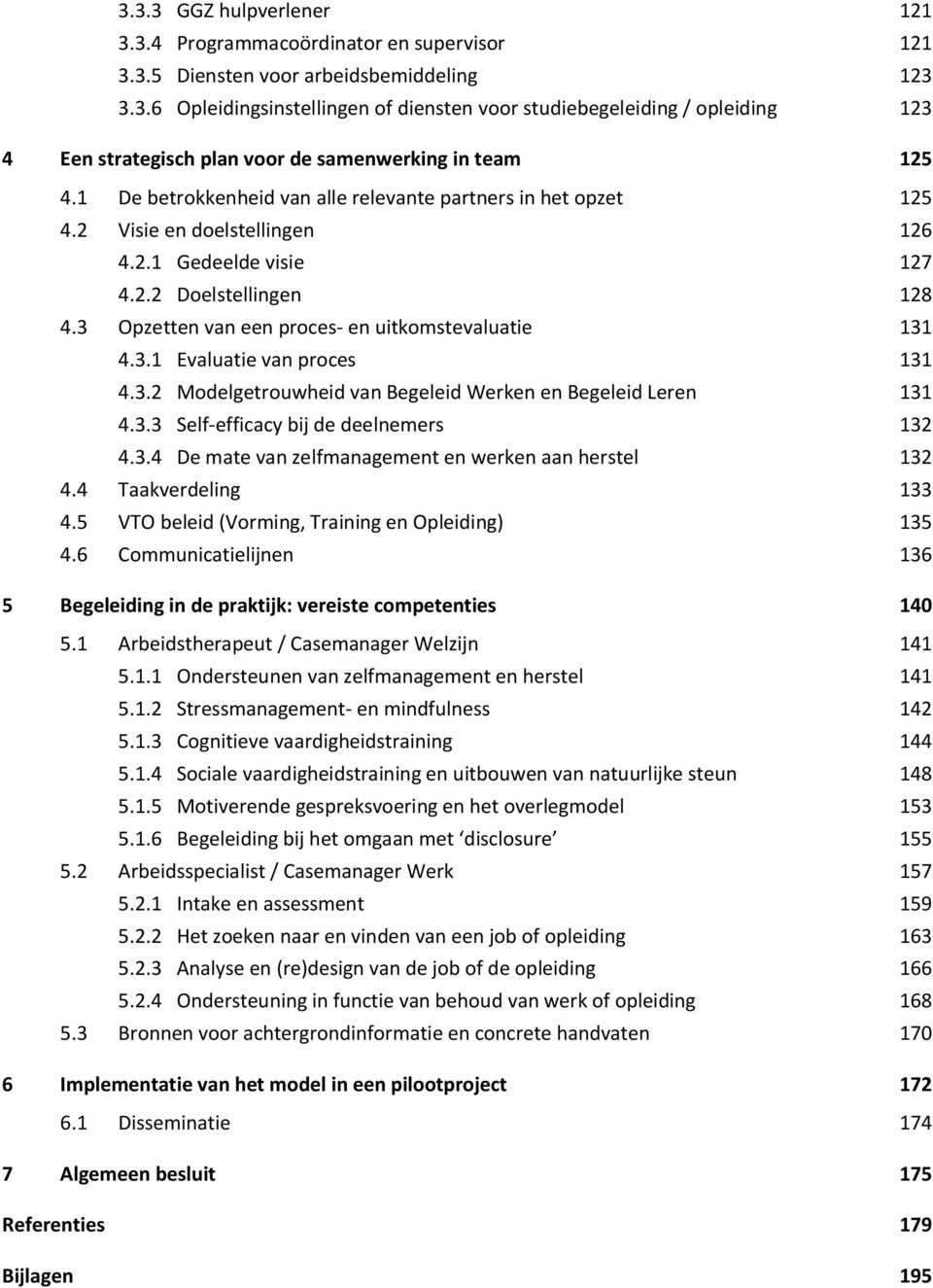 3 Opzetten van een proces- en uitkomstevaluatie 131 4.3.1 Evaluatie van proces 131 4.3.2 Modelgetrouwheid van Begeleid Werken en Begeleid Leren 131 4.3.3 Self-efficacy bij de deelnemers 132 4.3.4 De mate van zelfmanagement en werken aan herstel 132 4.