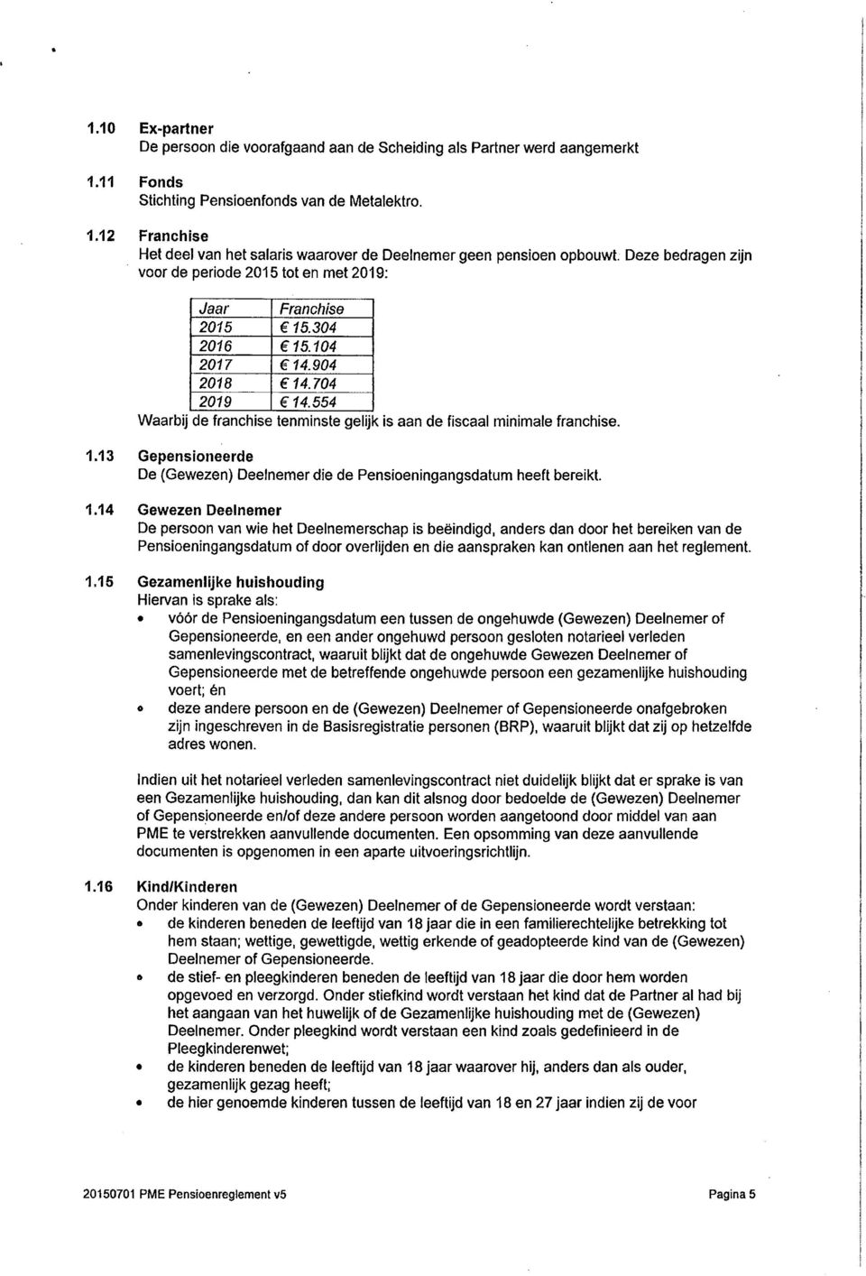12 Franchise Het deel van het salaris waarover de Deelnemer geen pensioen opbouwt Deze bedragen zijn voor de periode 2015 tot en met 2019: Jaar Franchise 2015 15.304 2016 15.104 2017 14.904 2018 14.