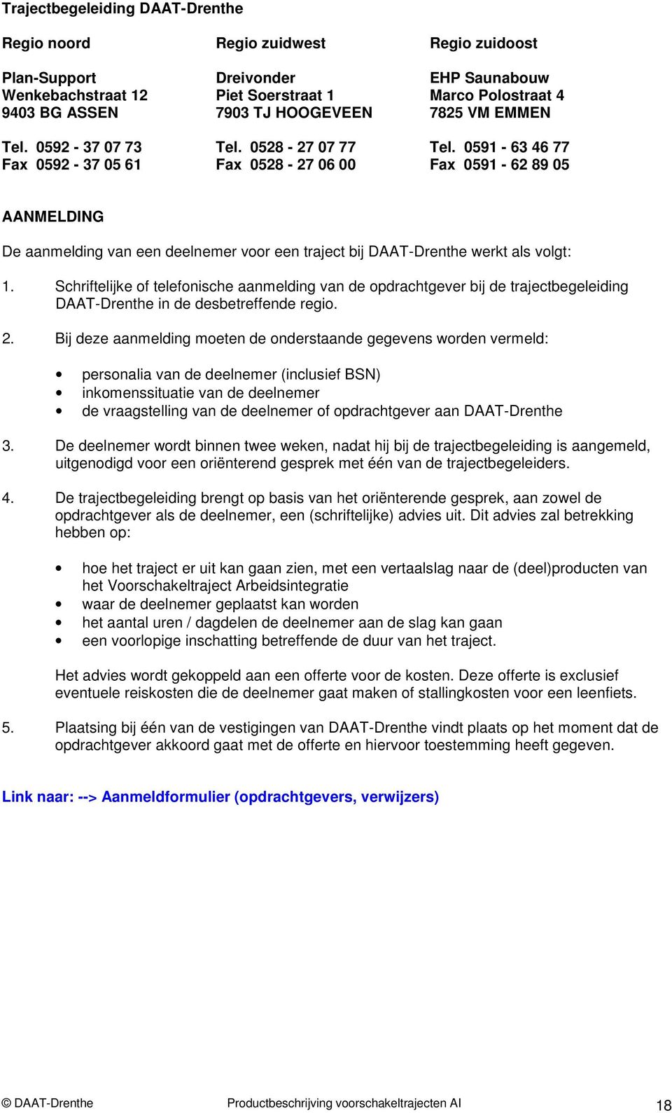 0591-63 46 77 Fax 0592-37 05 61 Fax 0528-27 06 00 Fax 0591-62 89 05 AANMELDING De aanmelding van een deelnemer voor een traject bij DAAT-Drenthe werkt als volgt: 1.