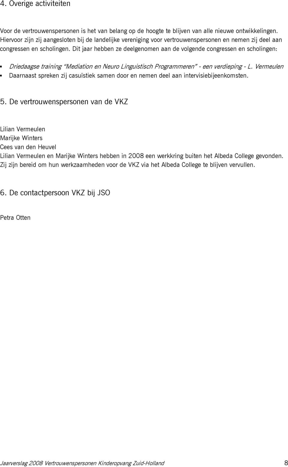 Dit jaar hebben ze deelgenomen aan de volgende congressen en scholingen: Þ Þ Driedaagse training Mediation en Neuro Linguistisch Programmeren - een verdieping - L.