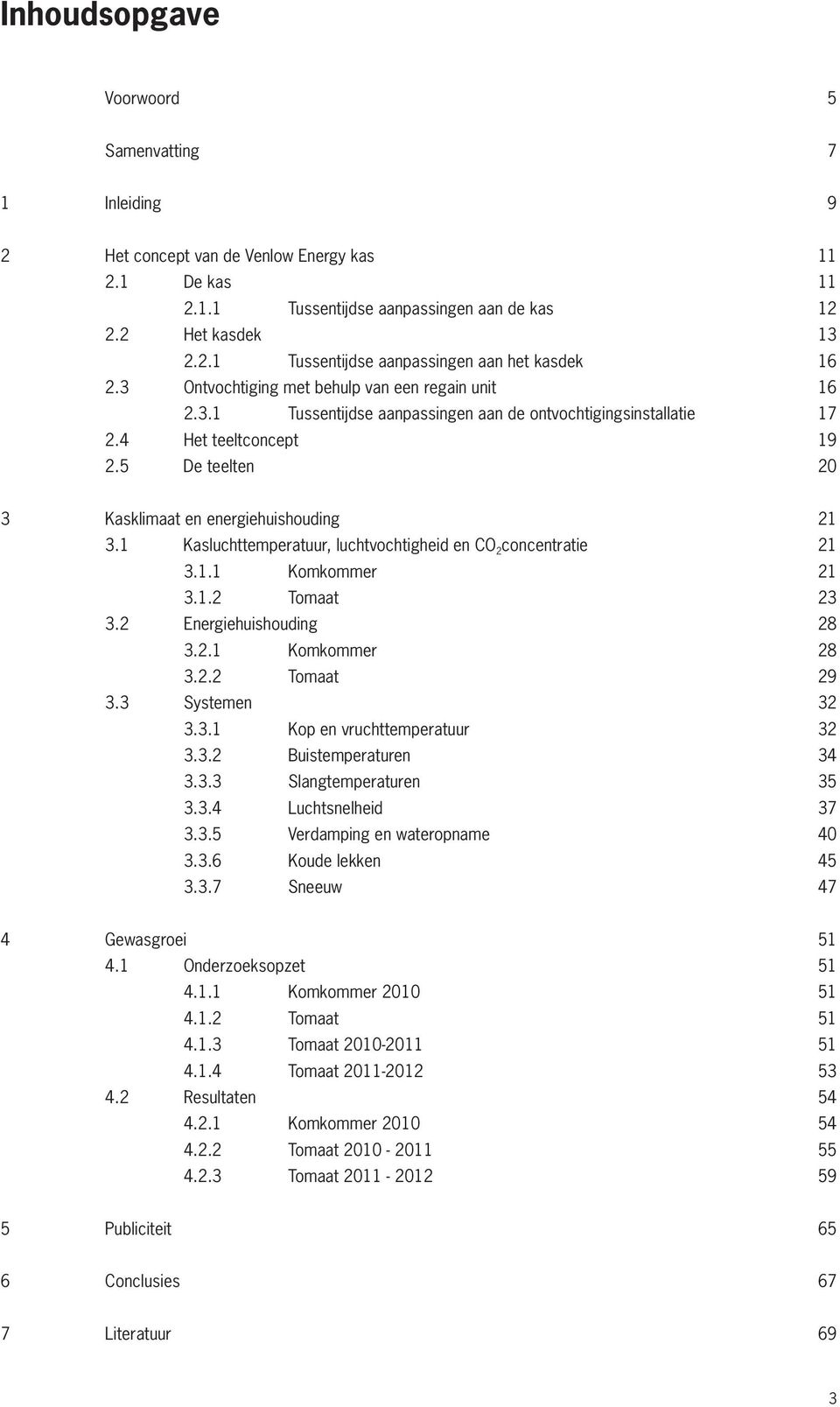 1 Kasluchttemperatuur, luchtvochtigheid en CO 2 concentratie 21 3.1.1 Komkommer 21 3.1.2 Tomaat 23 3.2 Energiehuishouding 28 3.2.1 Komkommer 28 3.2.2 Tomaat 29 3.3 Systemen 32 3.3.1 Kop en vruchttemperatuur 32 3.