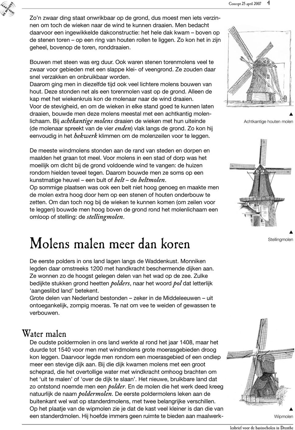 Bouwen met steen was erg duur. Ook waren stenen torenmolens veel te zwaar voor gebieden met een slae klei- of veengrond. Ze zouden daar snel verzakken en onbruikbaar worden.