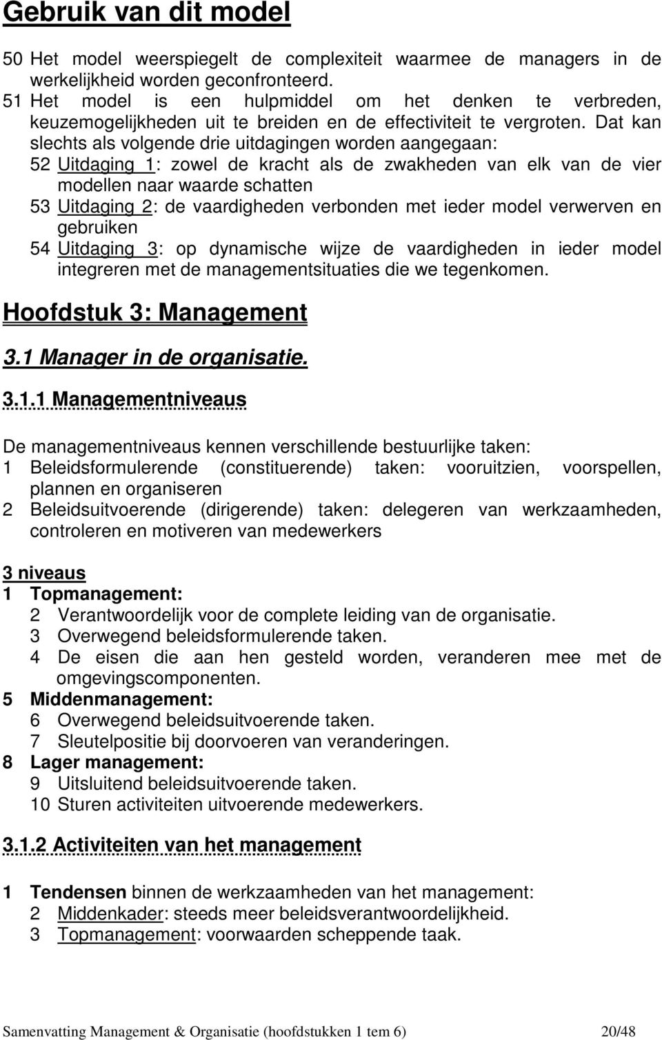 Dat kan slechts als volgende drie uitdagingen worden aangegaan: 52 Uitdaging 1: zowel de kracht als de zwakheden van elk van de vier modellen naar waarde schatten 53 Uitdaging 2: de vaardigheden