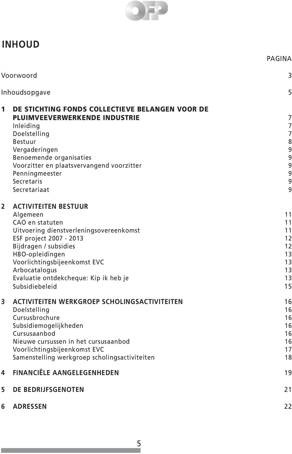 11 ESF project 2007-2013 12 Bijdragen / subsidies 12 HBO-opleidingen 13 Voorlichtingsbijeenkomst EVC 13 Arbocatalogus 13 Evaluatie ontdekcheque: Kip ik heb je 13 Subsidiebeleid 15 3 ACTIVITEITEN