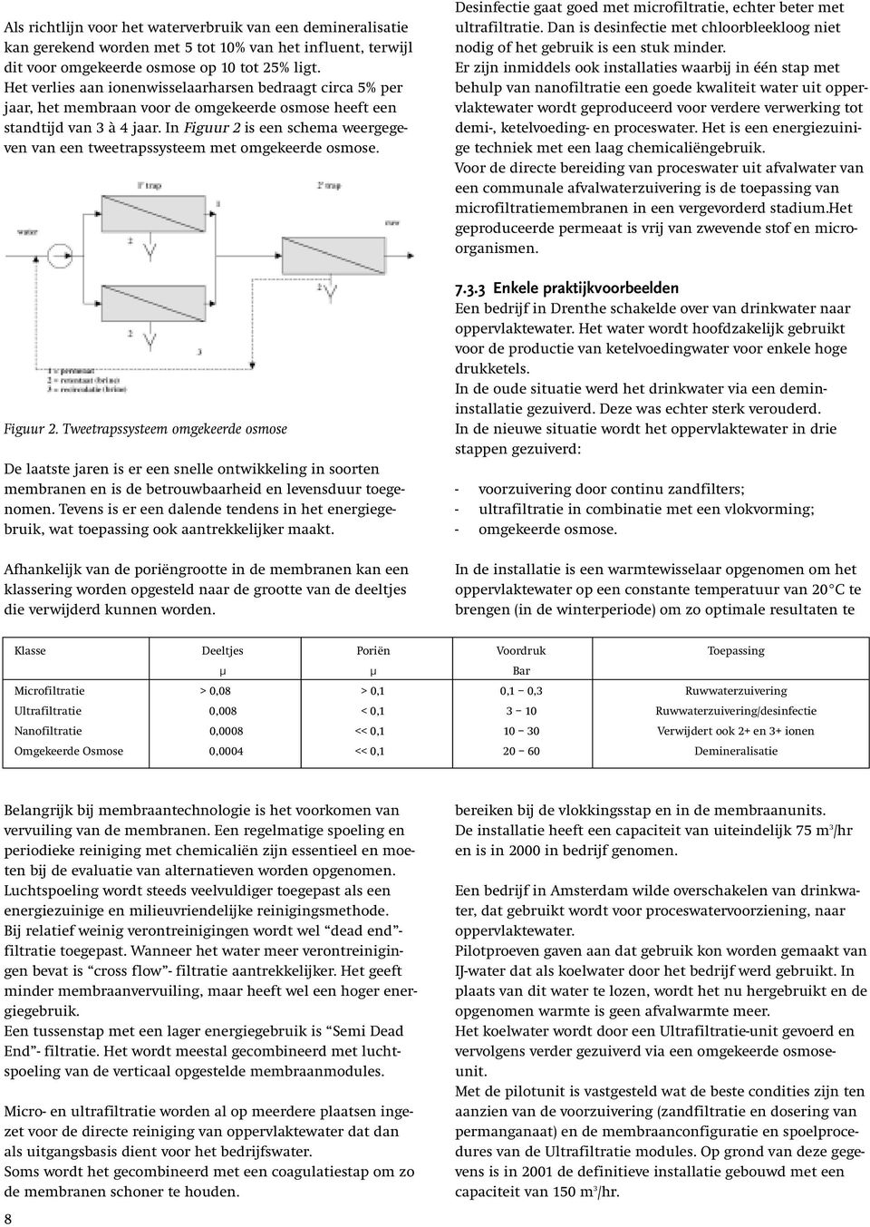 In Figuur 2 is een schema weergegeven van een tweetrapssysteem met omgekeerde osmose. Figuur 2. Tweetrapssysteem omgekeerde osmose De laatste jaren is er een snelle ontwikkeling in soorten membranen en is de betrouwbaarheid en levensduur toegenomen.