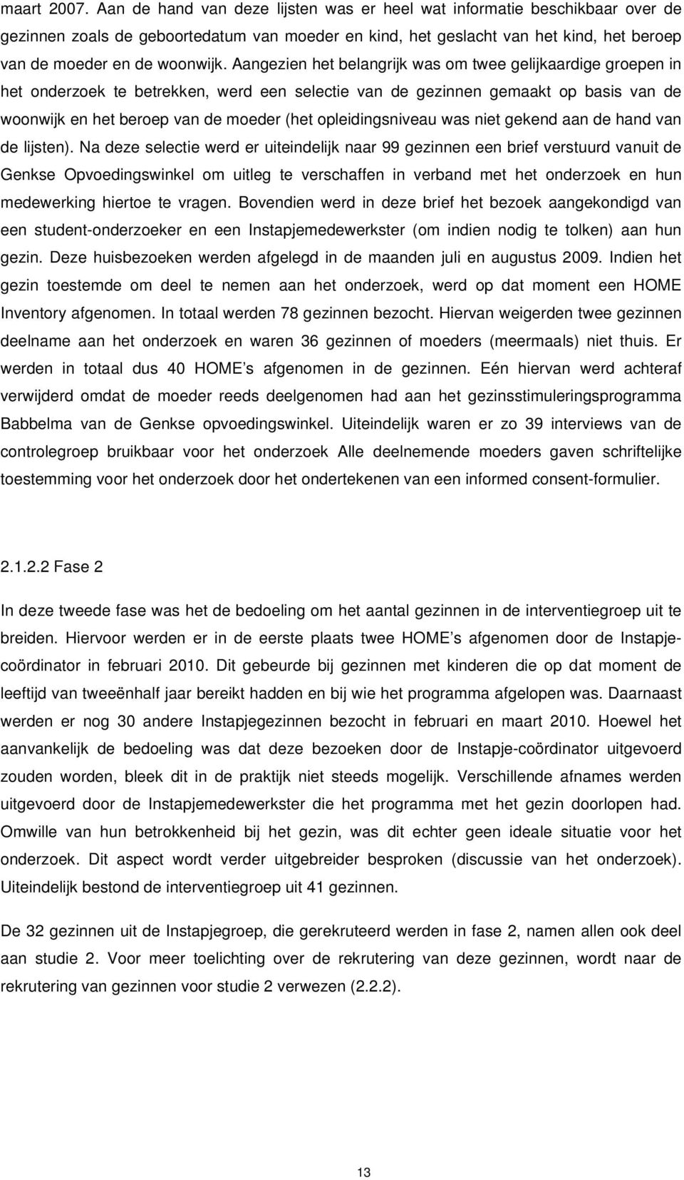 Aangezien het belangrijk was om twee gelijkaardige groepen in het onderzoek te betrekken, werd een selectie van de gezinnen gemaakt op basis van de woonwijk en het beroep van de moeder (het