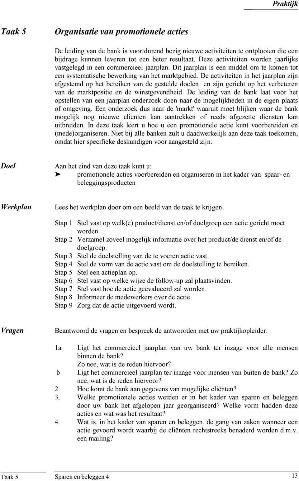 De activiteiten in het jaarplan zijn afgestemd op het bereiken van de gestelde doelen en zijn gericht op het verbeteren van de marktpositie en de winstgevendheid.