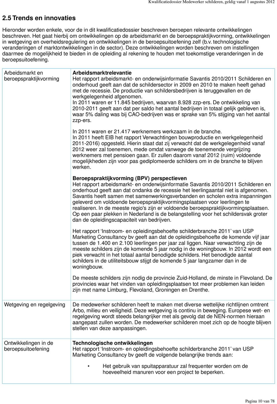 Het gaat hierbij om ontwikkelingen op de arbeidsmarkt en de beroepspraktijkvorming, ontwikkelingen in wetgeving en overheidsregulering en ontwikkelingen in de beroepsuitoefening zelf (b.v. technologische veranderingen of marktontwikkelingen in de sector).