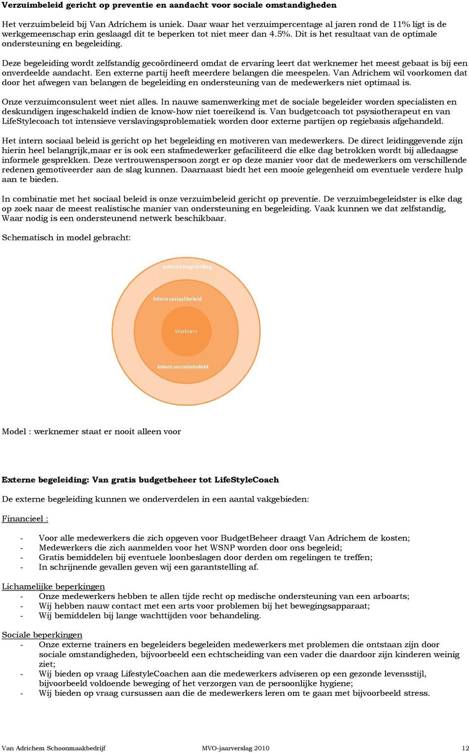 Deze begeleiding wordt zelfstandig gecoördineerd omdat de ervaring leert dat werknemer het meest gebaat is bij een onverdeelde aandacht. Een externe partij heeft meerdere belangen die meespelen.