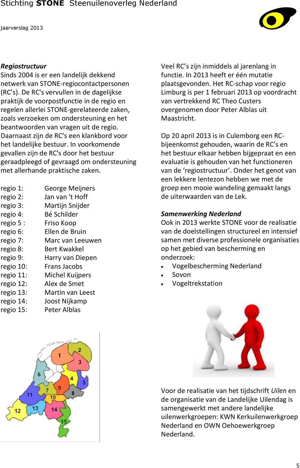 Daarnaast zijn de RC s een klankbord voor het landelijke bestuur. In voorkomende gevallen zijn de RC's door het bestuur geraadpleegd of gevraagd om ondersteuning met allerhande praktische zaken.