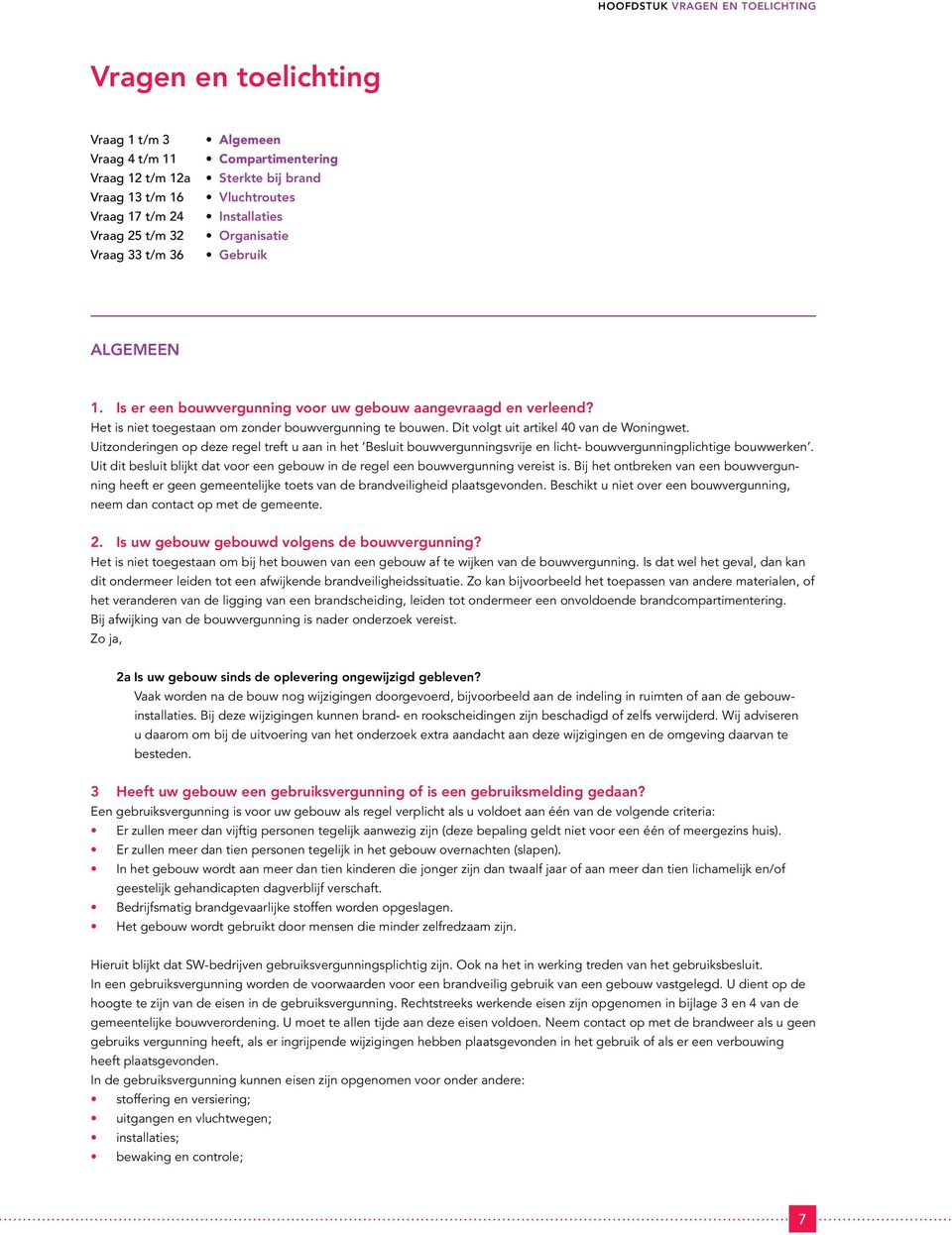 Dit volgt uit artikel 40 van de Woningwet. Uitzonderingen op deze regel treft u aan in het Besluit bouwvergunningsvrije en licht- bouwvergunningplichtige bouwwerken.