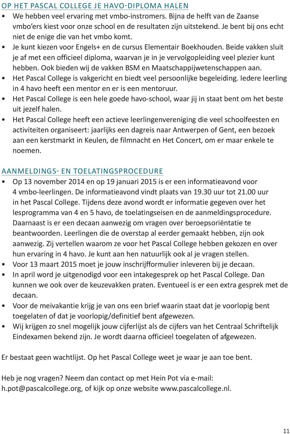 Beide vakken sluit je af met een officieel diploma, waarvan je in je vervolgopleiding veel plezier kunt hebben. Ook bieden wij de vakken BSM en Maatschappijwetenschappen aan.