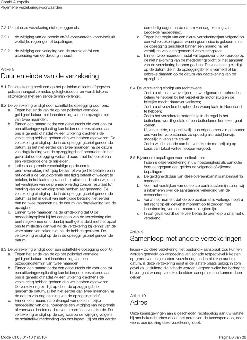 1 De verzekering heeft een op het polisblad of laatst afgegeven polisaanhangsel vermelde geldigheidsduur en wordt telkens stilzwijgend met een zelfde termijn verlengd. 8.