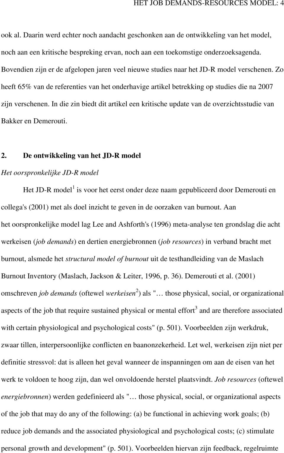 Bovendien zijn er de afgelopen jaren veel nieuwe studies naar het JD-R model verschenen. Zo heeft 65% van de referenties van het onderhavige artikel betrekking op studies die na 2007 zijn verschenen.