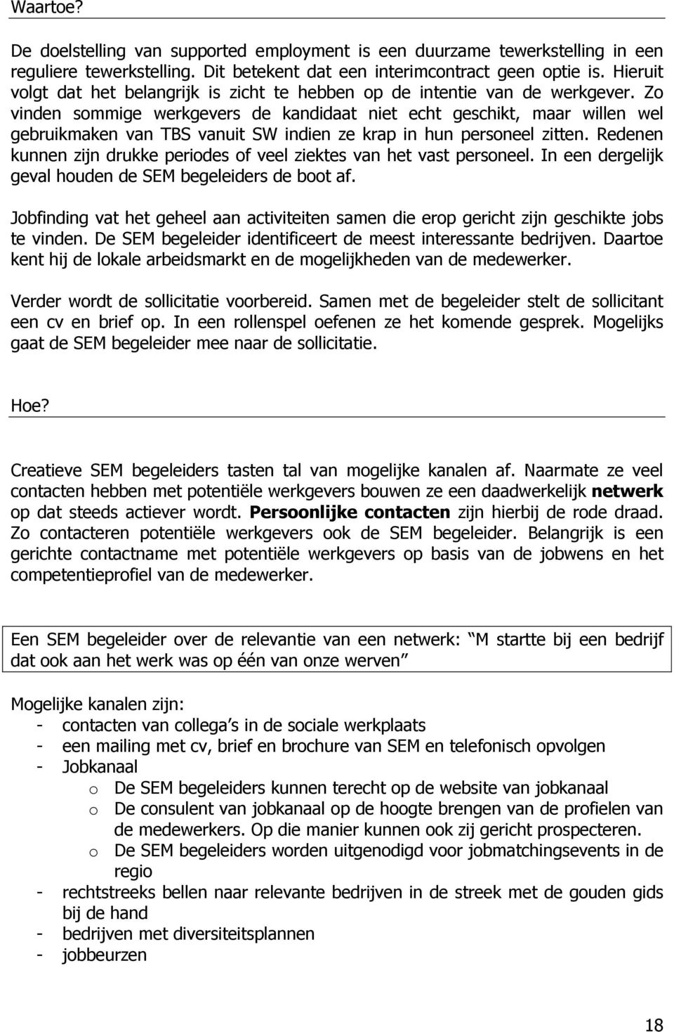 Zo vinden sommige werkgevers de kandidaat niet echt geschikt, maar willen wel gebruikmaken van TBS vanuit SW indien ze krap in hun personeel zitten.