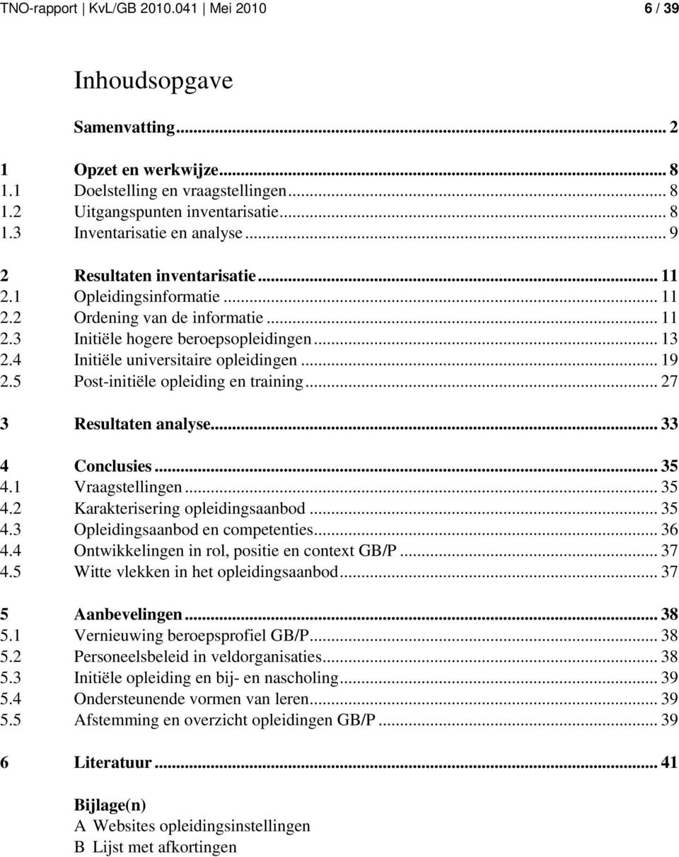 5 Post-initiële opleiding en training... 27 3 Resultaten analyse... 33 4 Conclusies... 35 4.1 Vraagstellingen... 35 4.2 Karakterisering opleidingsaanbod... 35 4.3 Opleidingsaanbod en competenties.