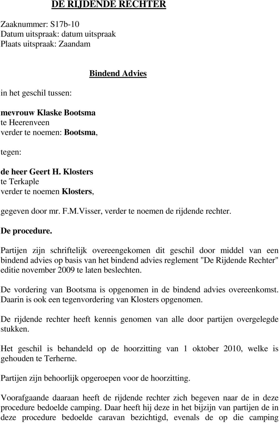 Partijen zijn schriftelijk overeengekomen dit geschil door middel van een bindend advies op basis van het bindend advies reglement "De Rijdende Rechter" editie november 2009 te laten beslechten.