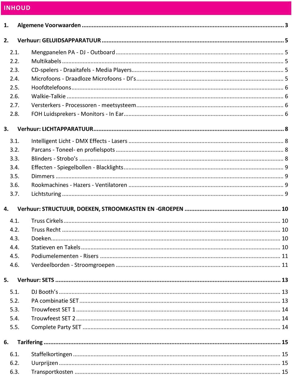 Verhuur: LICHTAPPARATUUR... 8 3.1. Intelligent Licht - DMX Effects - Lasers... 8 3.2. Parcans - Toneel- en profielspots... 8 3.3. Blinders - Strobo s... 8 3.4. Effecten - Spiegelbollen - Blacklights.