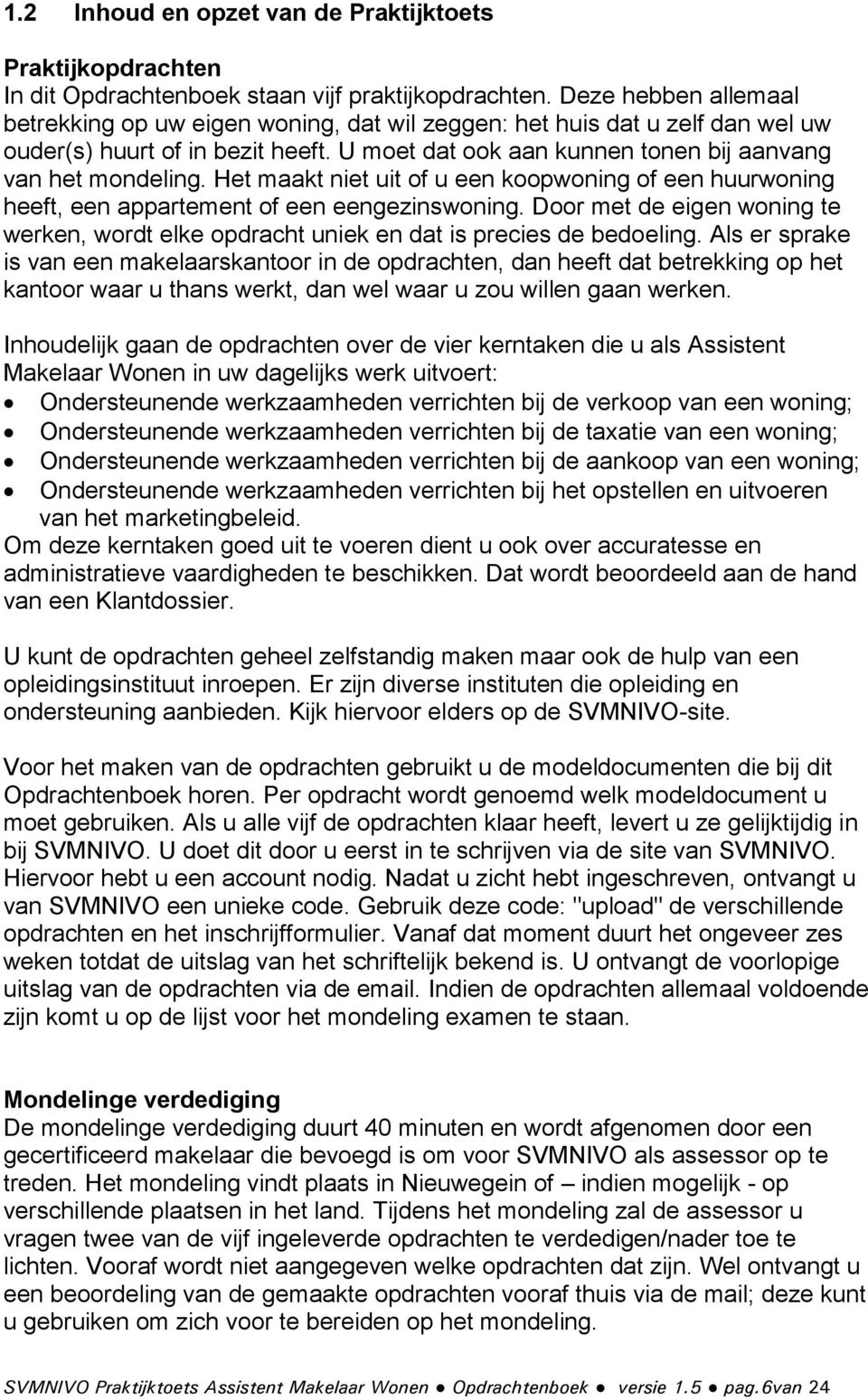 Het maakt niet uit of u een koopwoning of een huurwoning heeft, een appartement of een eengezinswoning. Door met de eigen woning te werken, wordt elke opdracht uniek en dat is precies de bedoeling.