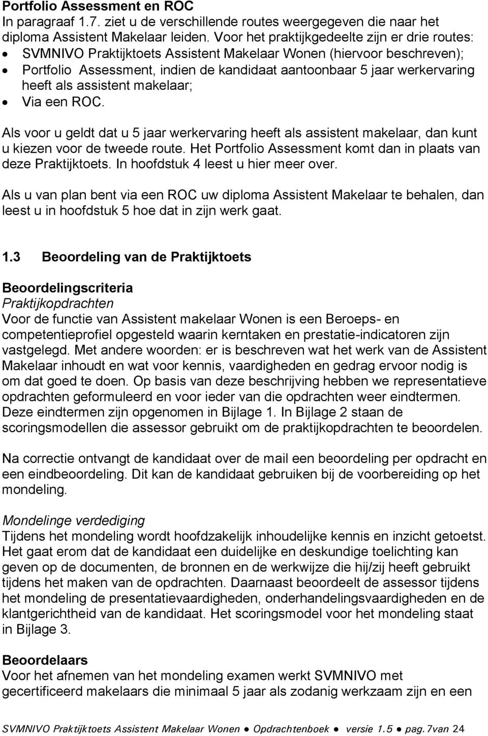 als assistent makelaar; Via een ROC. Als voor u geldt dat u 5 jaar werkervaring heeft als assistent makelaar, dan kunt u kiezen voor de tweede route.