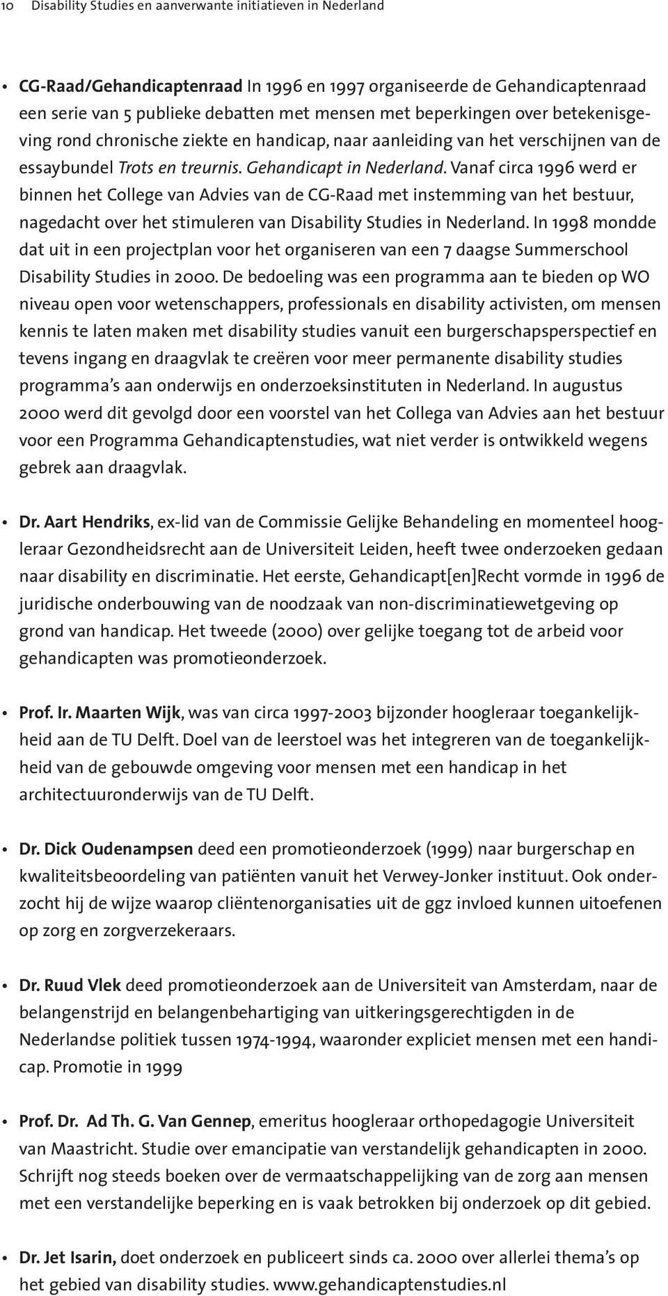Vanaf circa 1996 werd er binnen het College van Advies van de CG-Raad met instemming van het bestuur, nagedacht over het stimuleren van Disability Studies in Nederland.