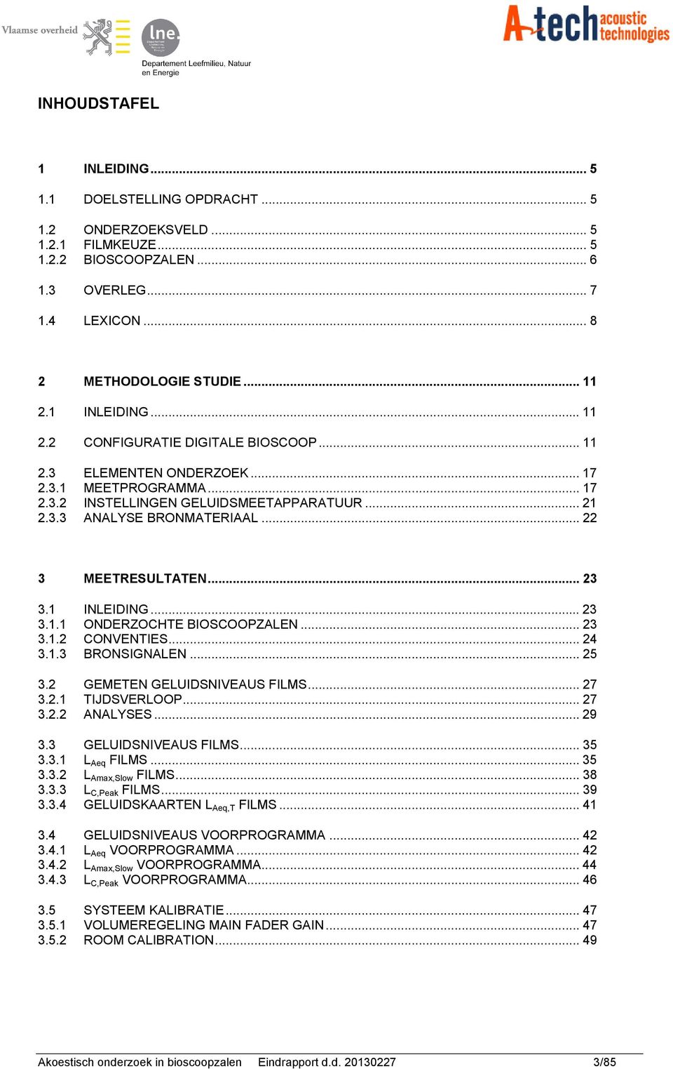 .. 22 3 MEETRESULTATEN... 23 3.1 INLEIDING... 23 3.1.1 ONDERZOCHTE BIOSCOOPZALEN... 23 3.1.2 CONVENTIES... 24 3.1.3 BRONSIGNALEN... 25 3.2 GEMETEN GELUIDSNIVEAUS FILMS... 27 3.2.1 TIJDSVERLOOP... 27 3.2.2 ANALYSES.