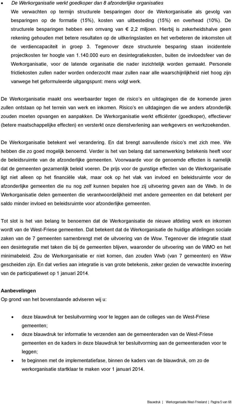 Hierbij is zekerheidshalve geen rekening gehouden met betere resultaten op de uitkeringslasten en het verbeteren de inkomsten uit de verdiencapaciteit in groep 3.