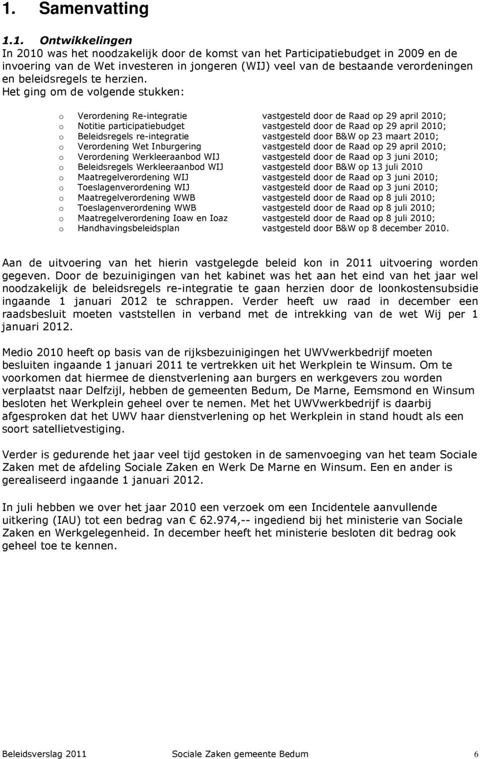 Het ging om de volgende stukken: o Verordening Re-integratie vastgesteld door de Raad op 29 april 2010; o Notitie participatiebudget vastgesteld door de Raad op 29 april 2010; o Beleidsregels