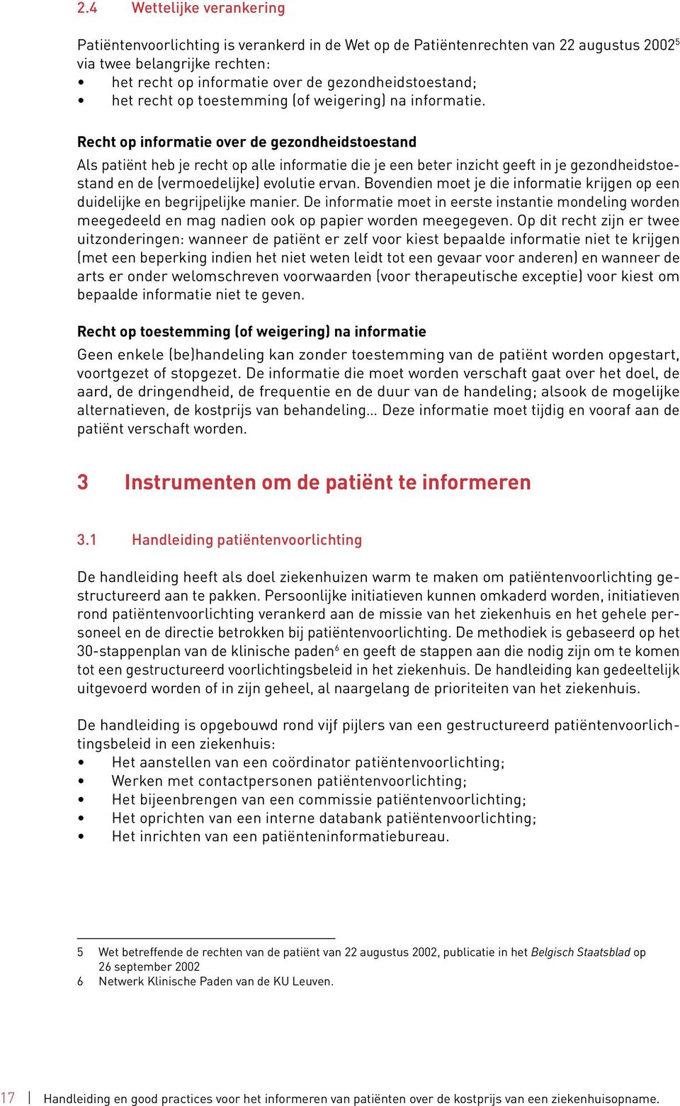 Recht op informatie over de gezondheidstoestand Als patiënt heb je recht op alle informatie die je een beter inzicht geeft in je gezondheidstoestand en de (vermoedelijke) evolutie ervan.