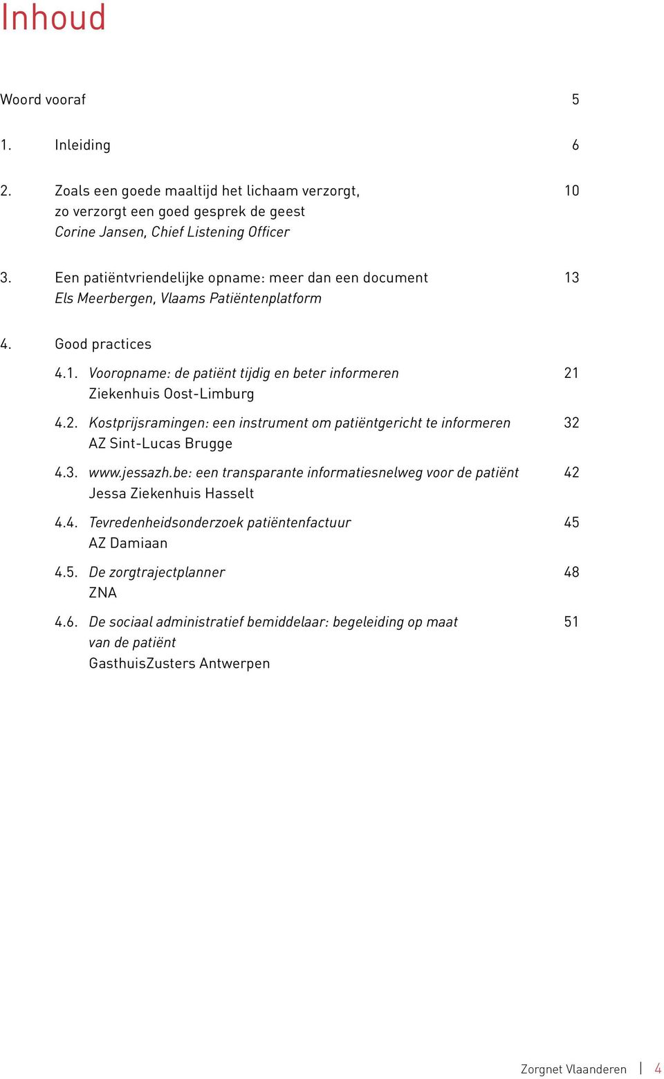 2. Kostprijsramingen: een instrument om patiëntgericht te informeren 32 AZ Sint-Lucas Brugge 4.3. www.jessazh.be: een transparante informatiesnelweg voor de patiënt 42 Jessa Ziekenhuis Hasselt 4.