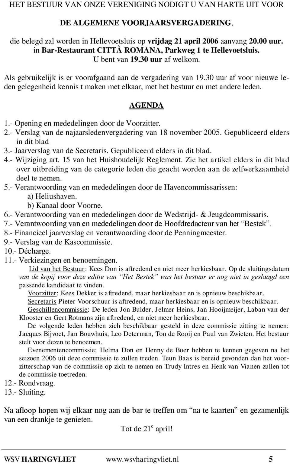 30 uur af voor nieuwe leden gelegenheid kennis t maken met elkaar, met het bestuur en met andere leden. AGENDA 1.- Opening en mededelingen door de Voorzitter. 2.