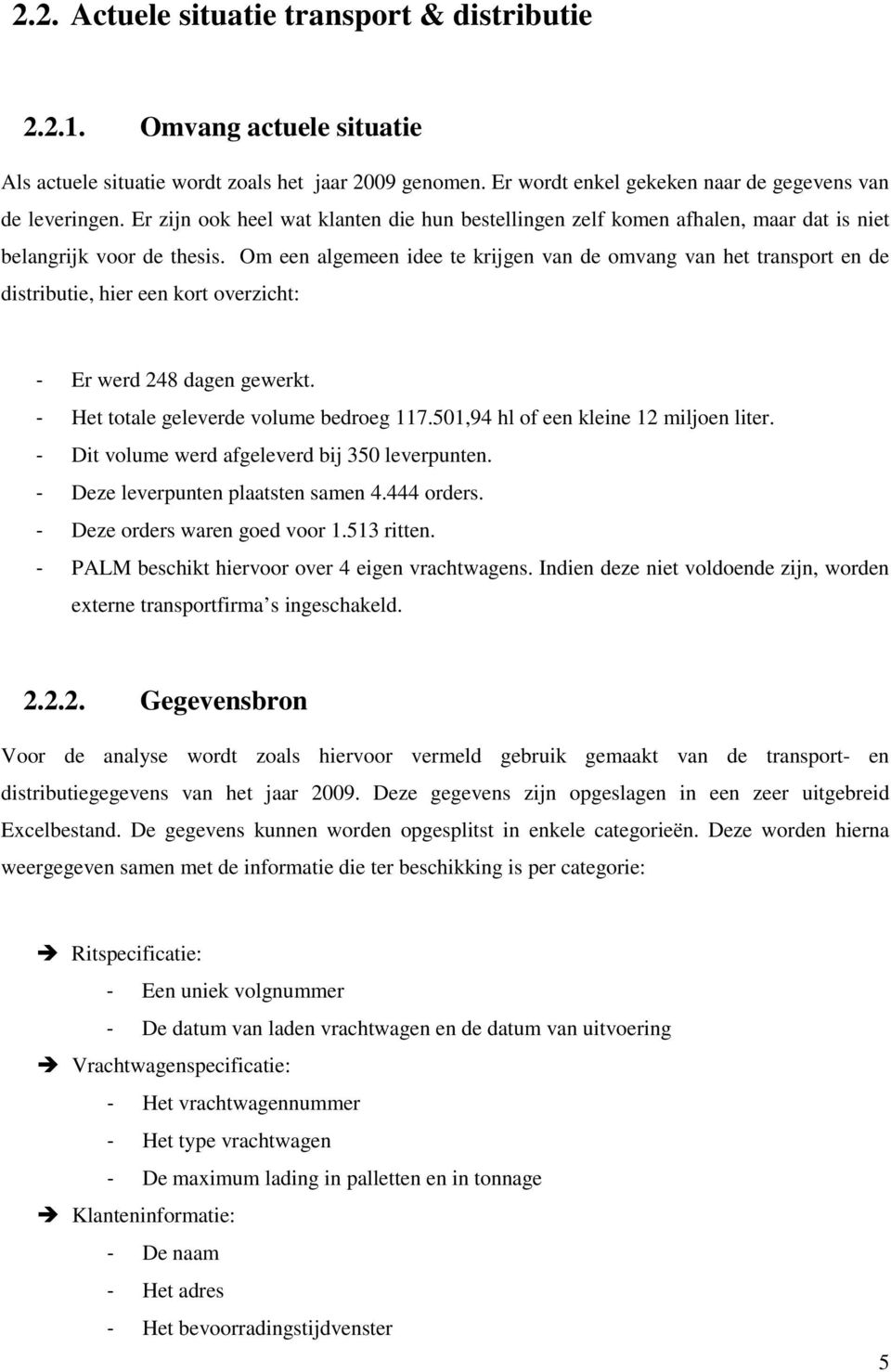 Om een algemeen idee te krijgen van de omvang van het transport en de distributie, hier een kort overzicht: - Er werd 248 dagen gewerkt. - Het totale geleverde volume bedroeg 117.