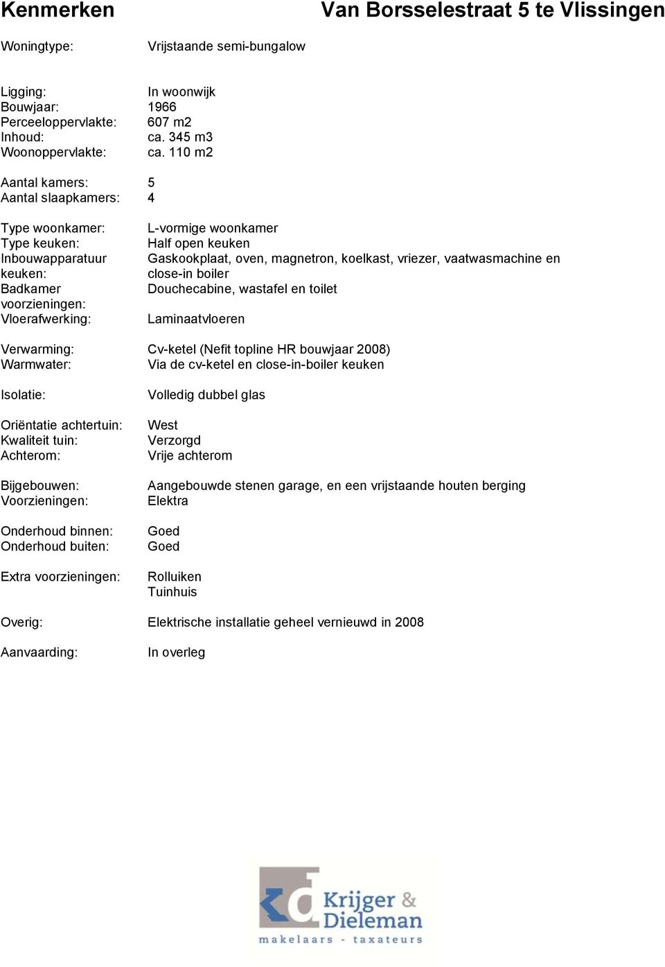 magnetron, koelkast, vriezer, vaatwasmachine en close-in boiler Douchecabine, wastafel en toilet Laminaatvloeren Verwarming: Cv-ketel (Nefit topline HR bouwjaar 2008) Warmwater: Via de cv-ketel en