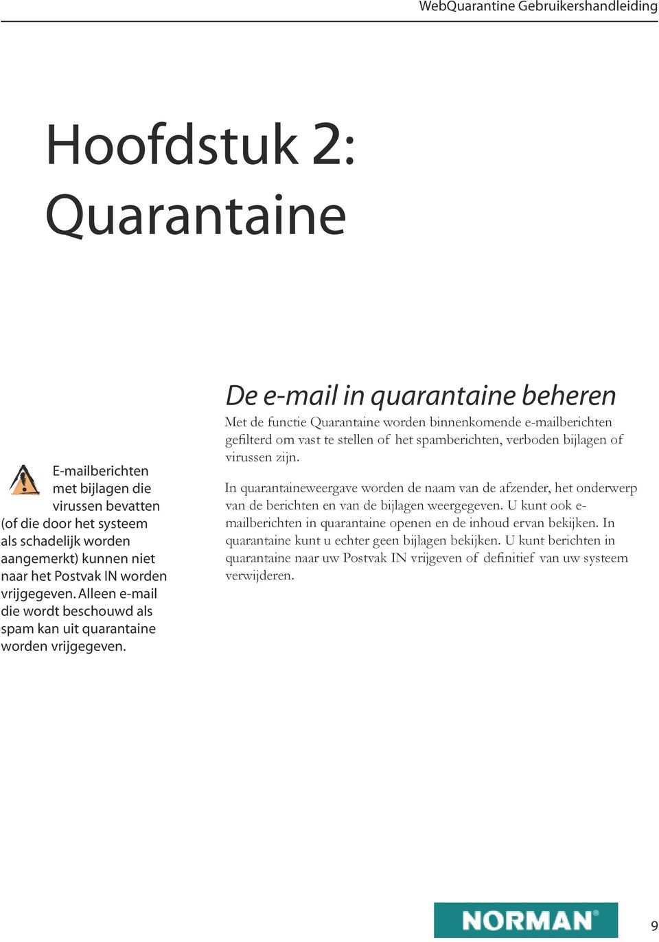 De e-mail in quarantaine beheren Met de functie Quarantaine worden binnenkomende e-mailberichten gefilterd om vast te stellen of het spamberichten, verboden bijlagen of virussen zijn.