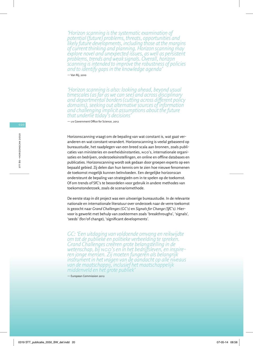 Overall, horizon scanning is intended to improve the robustness of policies and to identify gaps in the knowledge agenda Van Rij, 2010 020 Horizon scanning is also: looking ahead, beyond usual