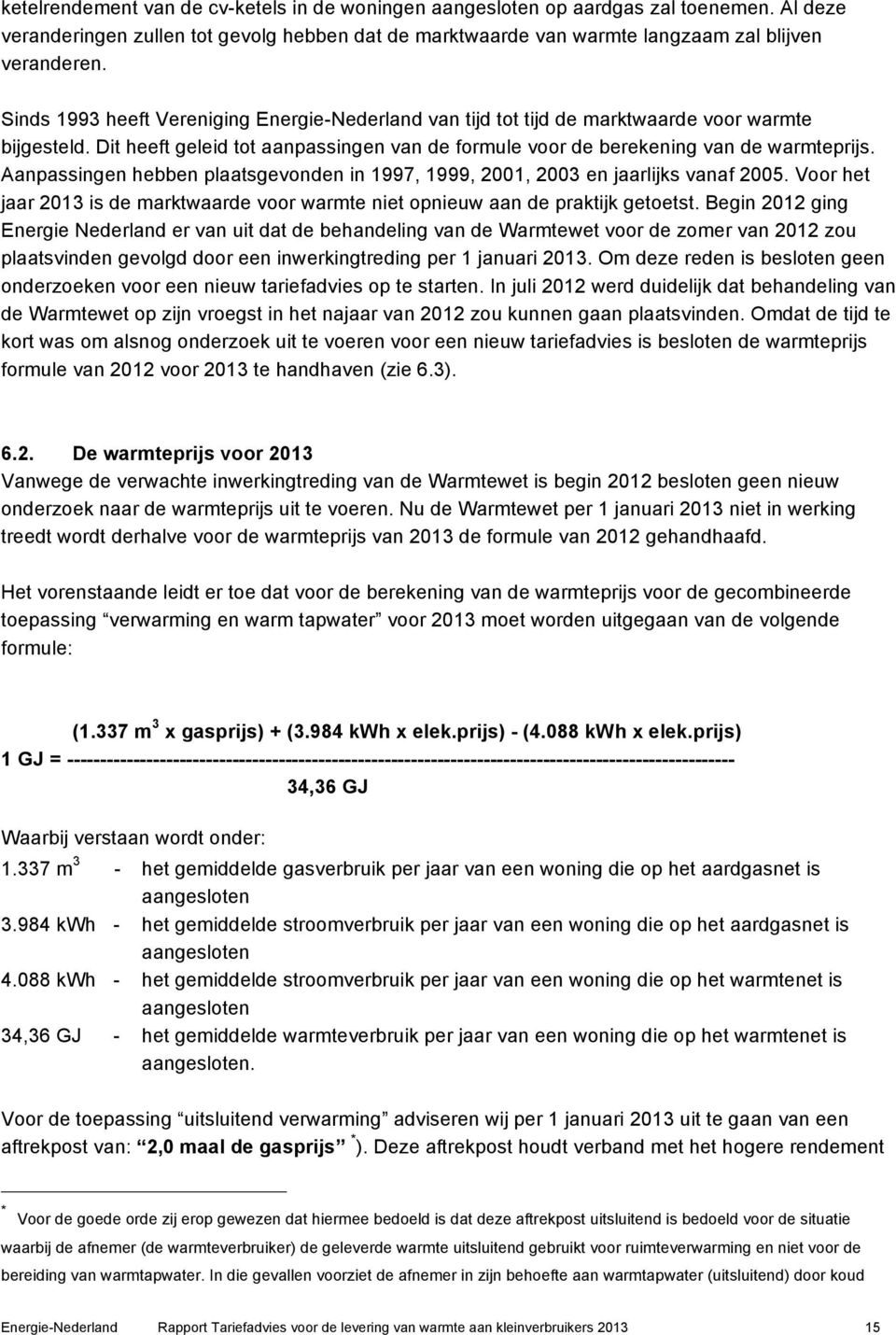 Aanpassingen hebben plaatsgevonden in 1997, 1999, 2001, 2003 en jaarlijks vanaf 2005. Voor het jaar 2013 is de marktwaarde voor warmte niet opnieuw aan de praktijk getoetst.