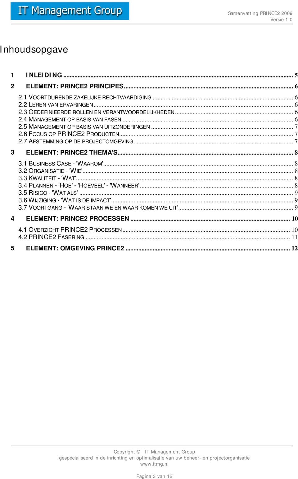 .. 8 3.3 KWALITEIT - 'WAT'... 8 3.4 PLANNEN - 'HOE' - 'HOEVEEL' - 'WANNEER'... 8 3.5 RISICO - 'WAT ALS'... 9 3.6 WIJZIGING - 'WAT IS DE IMPACT'... 9 3.7 VOORTGANG - 'WAAR STAAN WE EN WAAR KOMEN WE UIT'.